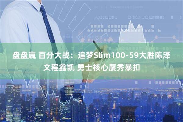 盘盘赢 百分大战：追梦Slim100-59大胜陈泽文程鑫凯 勇士核心屡秀暴扣