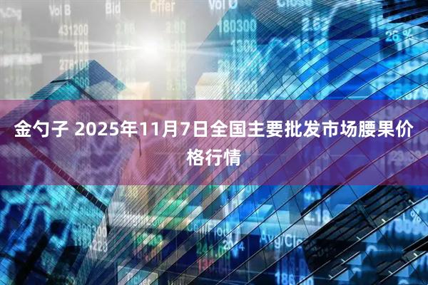 金勺子 2025年11月7日全国主要批发市场腰果价格行情