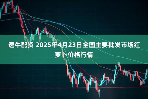 速牛配资 2025年4月23日全国主要批发市场红萝卜价格行情