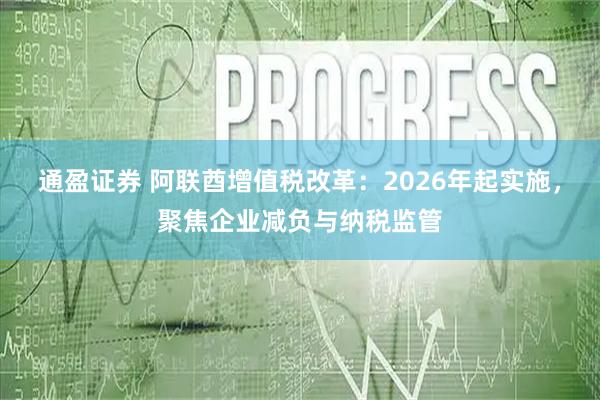 通盈证券 阿联酋增值税改革：2026年起实施，聚焦企业减负与纳税监管